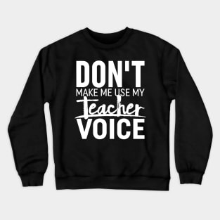 Don't Make Me Use My Teacher Voice  Teaching Crewneck Sweatshirt